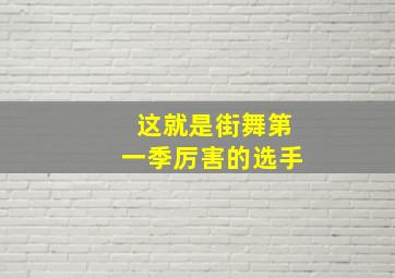 这就是街舞第一季厉害的选手