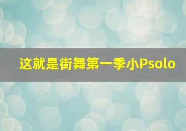 这就是街舞第一季小Psolo