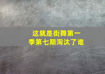 这就是街舞第一季第七期淘汰了谁