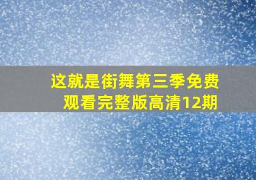 这就是街舞第三季免费观看完整版高清12期