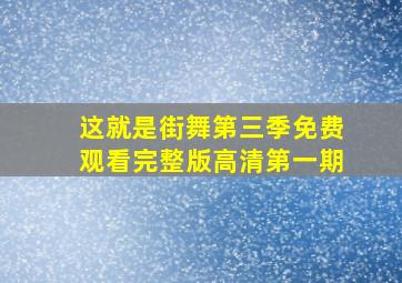 这就是街舞第三季免费观看完整版高清第一期