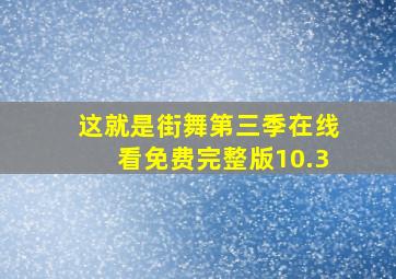 这就是街舞第三季在线看免费完整版10.3