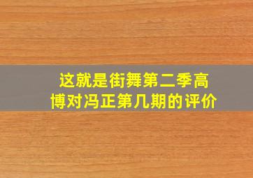 这就是街舞第二季高博对冯正第几期的评价