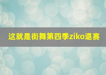 这就是街舞第四季ziko退赛