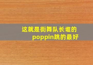 这就是街舞队长谁的poppin跳的最好