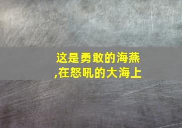 这是勇敢的海燕,在怒吼的大海上