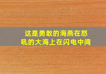 这是勇敢的海燕在怒吼的大海上在闪电中间