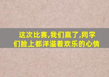 这次比赛,我们赢了,同学们脸上都洋溢着欢乐的心情