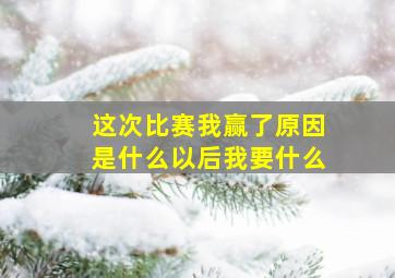 这次比赛我赢了原因是什么以后我要什么