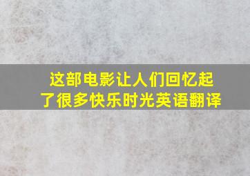 这部电影让人们回忆起了很多快乐时光英语翻译