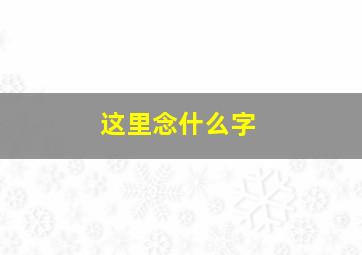 这里念什么字