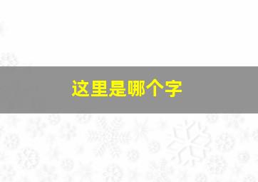 这里是哪个字