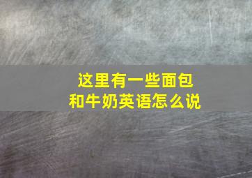 这里有一些面包和牛奶英语怎么说