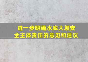 进一步明确水库大坝安全主体责任的意见和建议