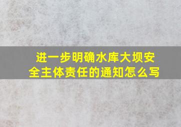 进一步明确水库大坝安全主体责任的通知怎么写