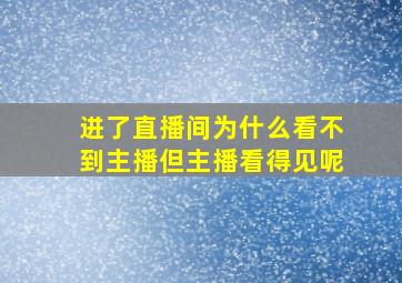 进了直播间为什么看不到主播但主播看得见呢