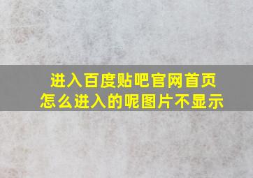 进入百度贴吧官网首页怎么进入的呢图片不显示