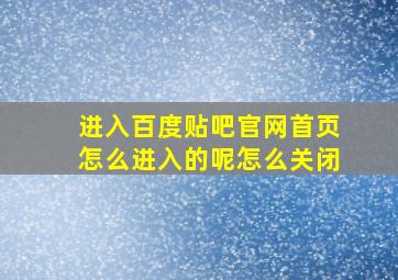 进入百度贴吧官网首页怎么进入的呢怎么关闭