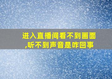 进入直播间看不到画面,听不到声音是咋回事