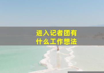 进入记者团有什么工作想法