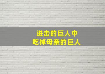 进击的巨人中吃掉母亲的巨人