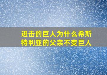 进击的巨人为什么希斯特利亚的父亲不变巨人