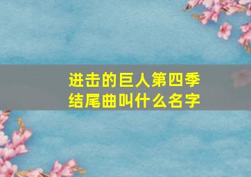 进击的巨人第四季结尾曲叫什么名字