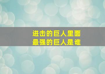 进击的巨人里面最强的巨人是谁