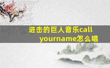 进击的巨人音乐callyourname怎么唱