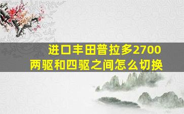 进口丰田普拉多2700两驱和四驱之间怎么切换