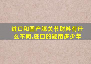 进口和国产膝关节财料有什么不同,进口的能用多少年