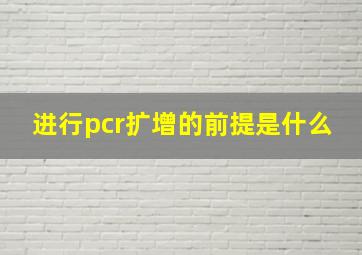 进行pcr扩增的前提是什么