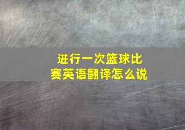 进行一次篮球比赛英语翻译怎么说