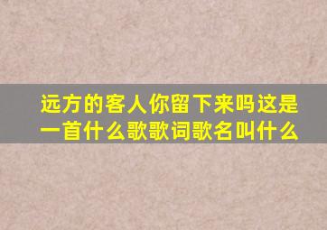 远方的客人你留下来吗这是一首什么歌歌词歌名叫什么