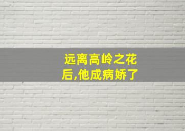 远离高岭之花后,他成病娇了