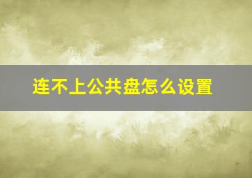 连不上公共盘怎么设置