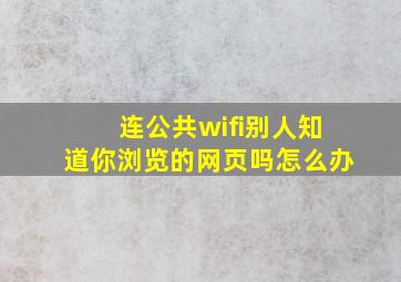 连公共wifi别人知道你浏览的网页吗怎么办