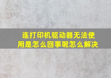 连打印机驱动器无法使用是怎么回事呢怎么解决