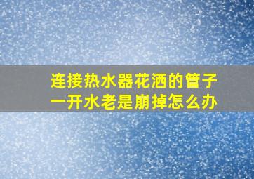 连接热水器花洒的管子一开水老是崩掉怎么办