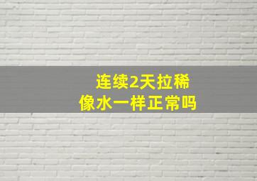 连续2天拉稀像水一样正常吗