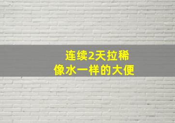 连续2天拉稀像水一样的大便