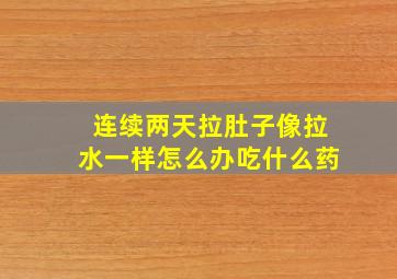 连续两天拉肚子像拉水一样怎么办吃什么药