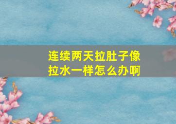 连续两天拉肚子像拉水一样怎么办啊