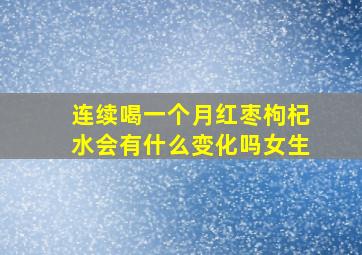 连续喝一个月红枣枸杞水会有什么变化吗女生