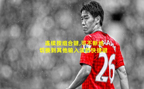 连续按组合键,可不断地切换到其他输入法的快捷键
