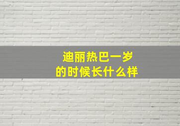 迪丽热巴一岁的时候长什么样