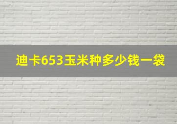 迪卡653玉米种多少钱一袋