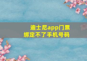 迪士尼app门票绑定不了手机号码