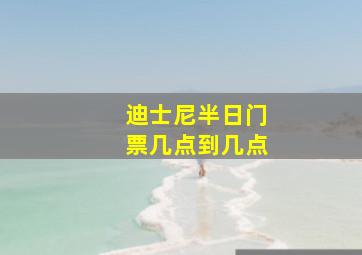 迪士尼半日门票几点到几点