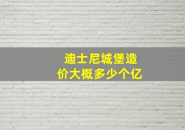 迪士尼城堡造价大概多少个亿